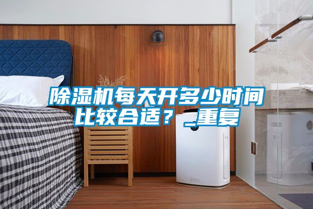 除濕機每天開多少時間比較合適？_重復