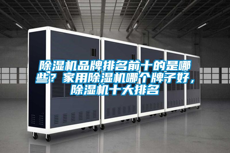 除濕機品牌排名前十的是哪些？家用除濕機哪個牌子好，除濕機十大排名