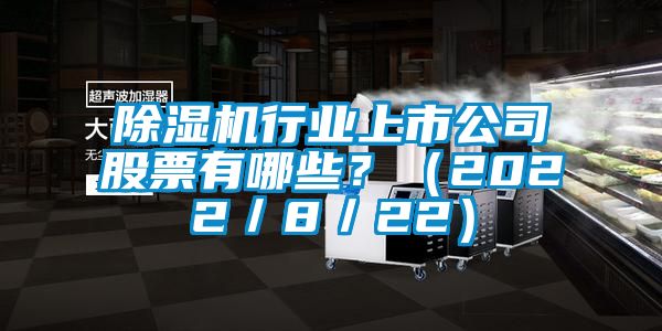 除濕機行業上市公司股票有哪些？（2022／8／22）
