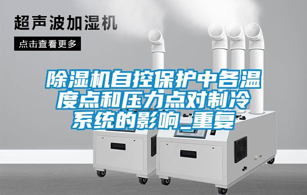 除濕機自控保護中各溫度點和壓力點對制冷系統(tǒng)的影響_重復(fù)