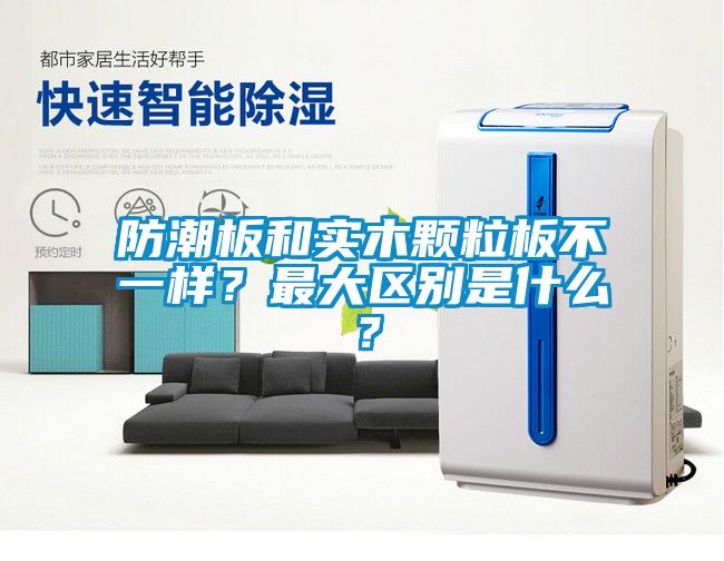 防潮板和實木顆粒板不一樣？最大區(qū)別是什么？
