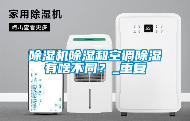 除濕機(jī)除濕和空調(diào)除濕有啥不同？_重復(fù)