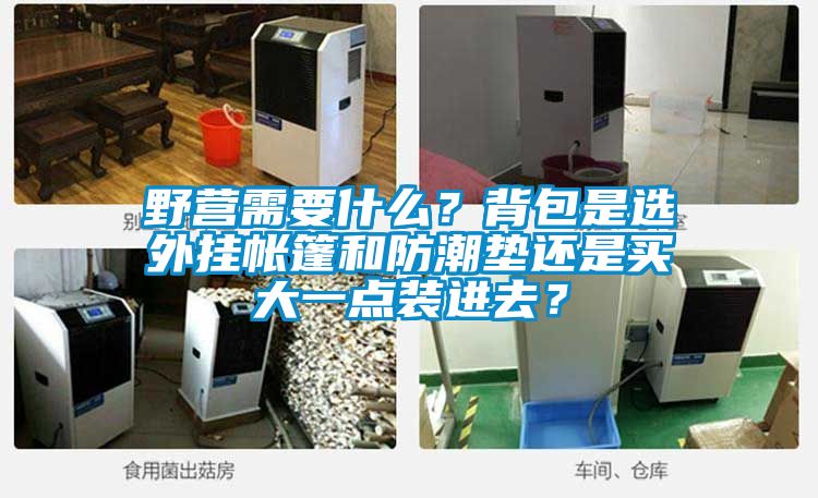 野營需要什么？背包是選外掛帳篷和防潮墊還是買大一點(diǎn)裝進(jìn)去？