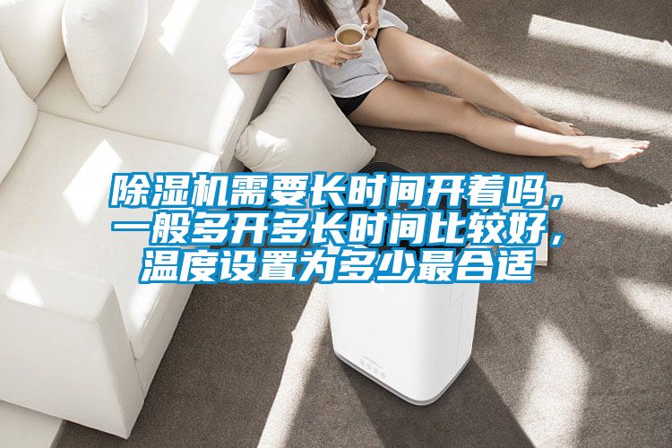 除濕機需要長時間開著嗎，一般多開多長時間比較好，溫度設置為多少最合適