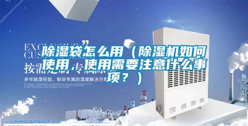 除濕袋怎么用（除濕機如何使用，使用需要注意什么事項？）