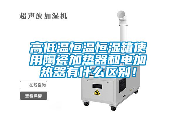 高低溫恒溫恒濕箱使用陶瓷加熱器和電加熱器有什么區別！