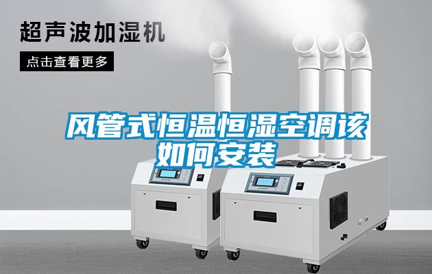 風管式恒溫恒濕空調(diào)該如何安裝