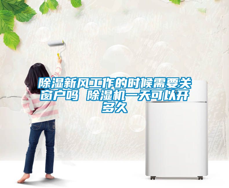 除濕新風工作的時候需要關(guān)窗戶嗎 除濕機一天可以開多久